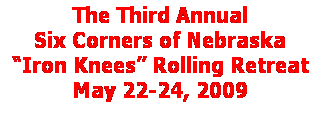 Text Box: The Six Corners of Nebraska
�Iron Knees� Rolling Retreat
May 23-25, 2008
&nbsp;

